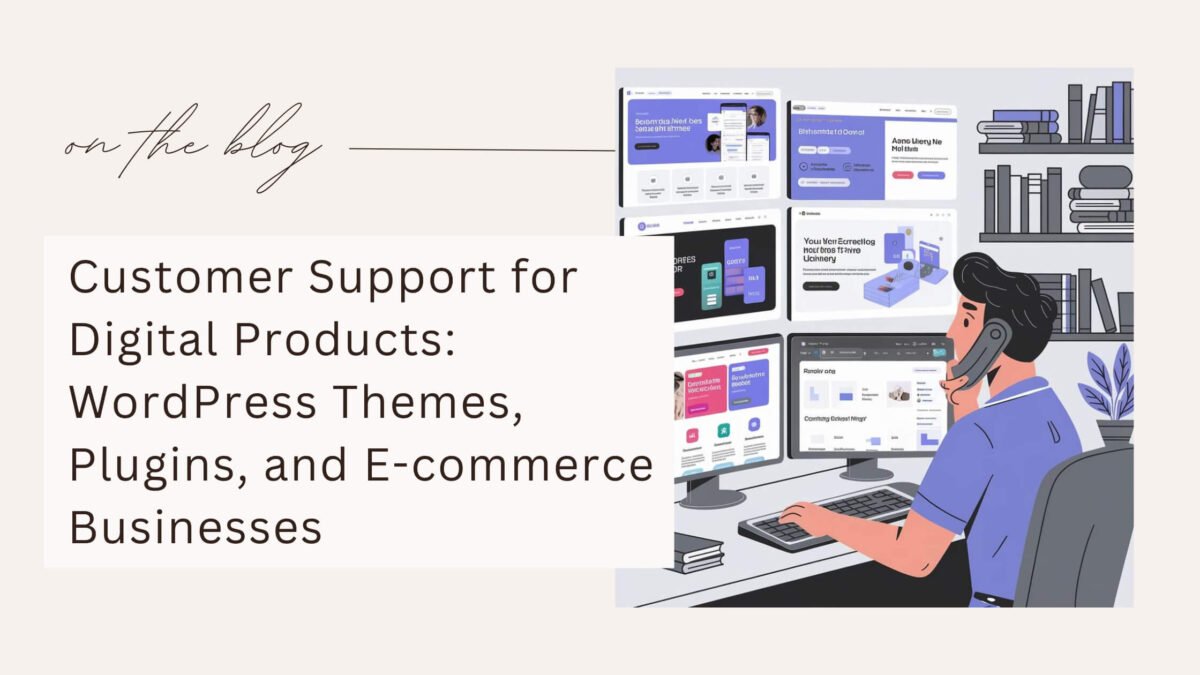 Customer Support for Digital Products: WordPress Themes, Plugins, and E-commerce Businesses